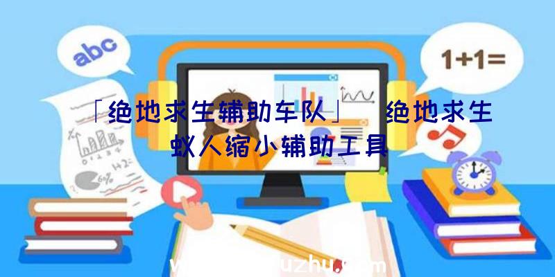 「绝地求生辅助车队」|绝地求生蚁人缩小辅助工具